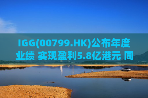 IGG(00799.HK)公布年度业绩 实现盈利5.8亿港元 同比大幅增长697%