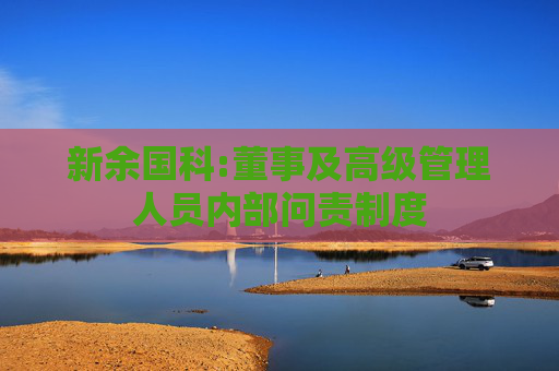 新余国科:董事及高级管理人员内部问责制度