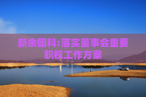 新余国科:落实董事会重要职权工作方案