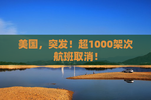 美国,突发!超1000架次航班取消!