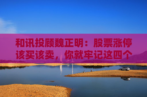 和讯投顾魏正明:股票涨停该买该卖,你就牢记这四个口诀