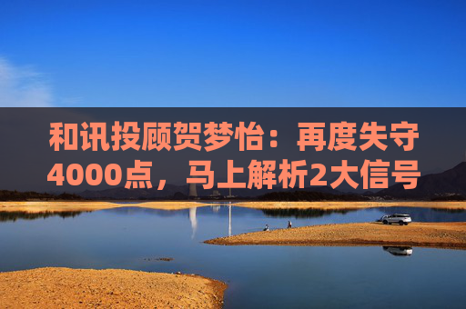和讯投顾贺梦怡：再度失守4000点，马上解析2大信号！