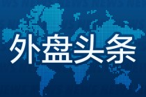 外盘头条：美加领导人会晤 AMD财报超预期 特斯拉第一财季欧洲销量大幅下滑 默茨经历波折当选德国总理